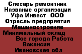 Слесарь-ремонтник › Название организации ­ Уфа-Инвест, ООО › Отрасль предприятия ­ Машиностроение › Минимальный оклад ­ 48 000 - Все города Работа » Вакансии   . Ивановская обл.